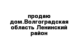 продаю дом.Волгоградская область Ленинский район